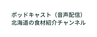 ポッドキャスト 音声配信 北海道の食材紹介チャンネル